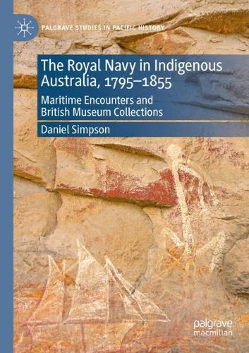 The Royal Navy in Indigenous Australia, 1795–1855: Maritime Encounters and British Museum Collections(Palgrave Studies in Pacific History)