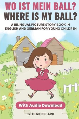 Wo ist mein Ball? - Where is my ball?: A Bilingual Picture Story Book in English and German for Young Children With Audio(2 Children Books in German)