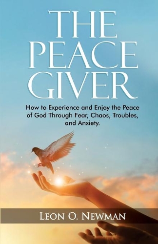 The Peace Giver: How to Experience and Enjoy the Peace of God Through Fear, Chaos, Troubles, and Anxiety.