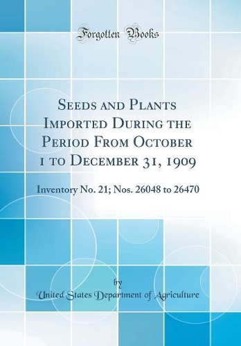 Seeds and Plants Imported During the Period From October 1 to December 31, 1909: Inventory No. 21; Nos. 26048 to 26470 (Classic Reprint)