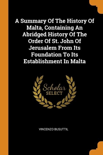 Summary Of The History Of Malta, Containing An Abridged History Of The Order Of St. John Of Jerusalem From Its Foundation To Its Establishment In Malta