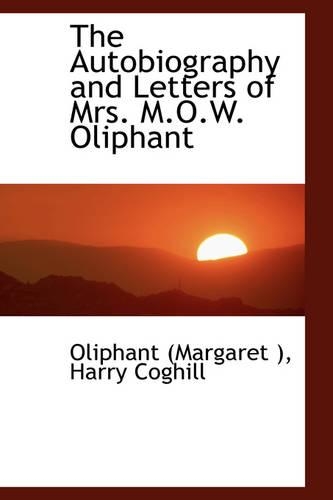 The Autobiography and Letters of Mrs. M.O.W. Oliphant: (English)