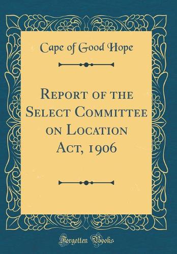 Report of the Select Committee on Location Act, 1906 (Classic Reprint)