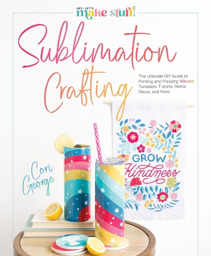 Sublimation Crafting: The Ultimate DIY Guide to Printing and Pressing Vibrant Tumblers, T-shirts, Home Décor, and More