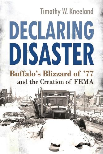 Declaring Disaster: Buffalo's Blizzard of '77 and the Creation of FEMA(New York State Series)