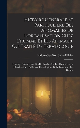 Histoire Générale Et Particulière Des Anomalies De L'organisation Chez L'homme Et Les Animaux, Ou, Traité De Tératologie