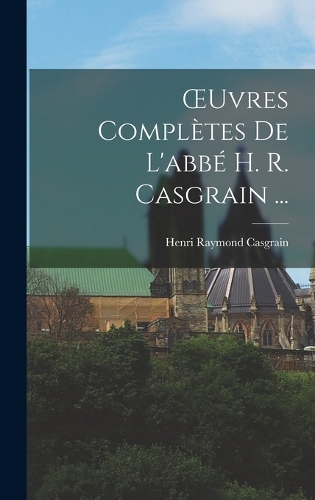 OEuvres Complètes De L'abbé H. R. Casgrain ...