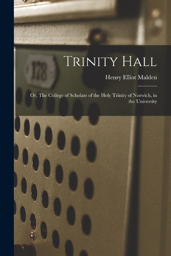 Trinity Hall: Or, The College of Scholars of the Holy Trinity of Norwich, in the University