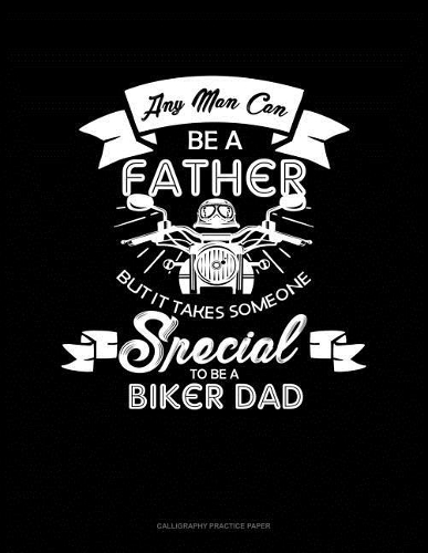 Any Man Can Be A Father But It Takes Someone Special To Be A Biker Dad