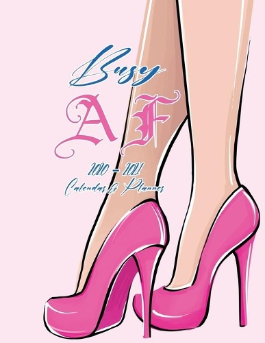 Busy AF 2020-2021 Calendar & Planner: January 1, 2020 to December 31, 2021: Weekly & Monthly View Planner, Organizer & Diary: Beautiful Lady's Legs and Blue / Pink Lettering Cover Design