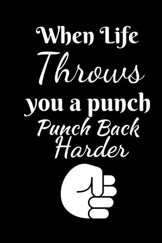 When Life Throws You A Punch Punch Back Harder: Journal For The Brave and Courageous - Fit For Gifts, Putting Down your Thoughts etc.