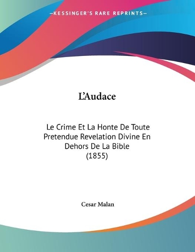 L'Audace: Le Crime Et La Honte De Toute Pretendue Revelation Divine En Dehors De La Bible (1855)