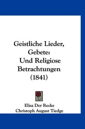 Geistliche Lieder, Gebete: Und Religiose Betrachtungen (1841)(German)