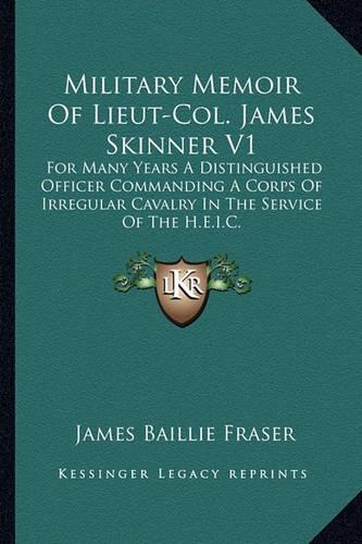Military Memoir Of Lieut-Col. James Skinner V1: For Many Years A Distinguished Officer Commanding A Corps Of Irregular Cavalry In The Service Of The H.E.I.C.(English)