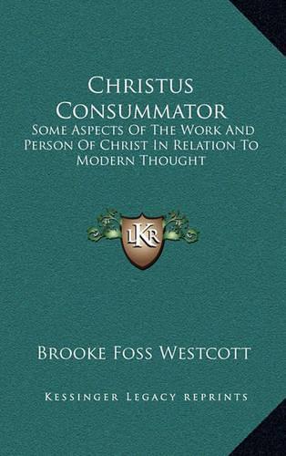 Christus Consummator: Some Aspects of the Work and Person of Christ in Relation to Modern Thought(English)