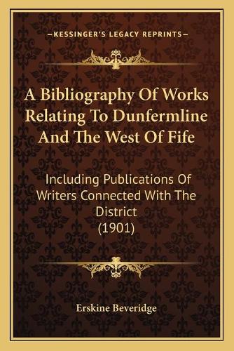 A Bibliography Of Works Relating To Dunfermline And The West Of Fife
