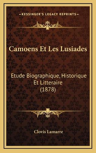 Camoens Et Les Lusiades: Etude Biographique, Historique Et Litteraire (1878)(French)