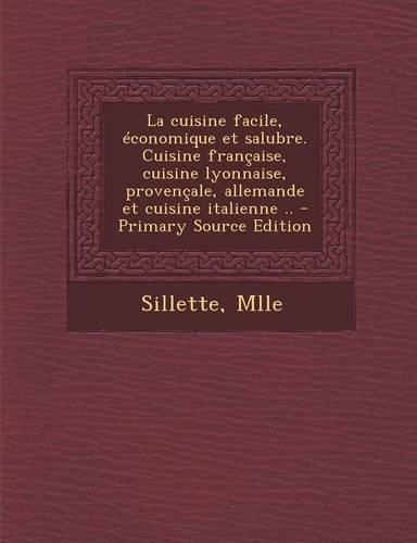 La cuisine facile, économique et salubre. Cuisine française, cuisine lyonnaise, provençale, allemande et cuisine italienne ..