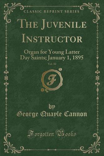 The Juvenile Instructor, Vol. 30: Organ for Young Latter Day Saints; January 1, 1895 (Classic Reprint)(English)