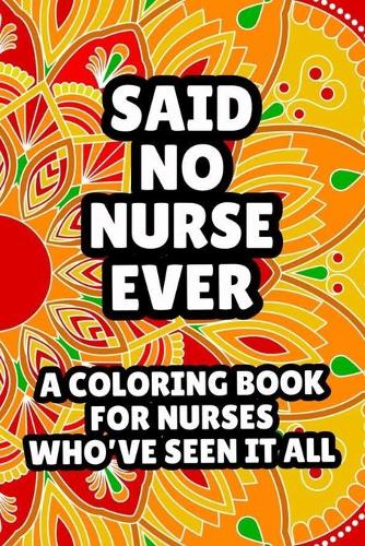 Said No Nurse Ever A Coloring Book For Nurses Who've Seen It All