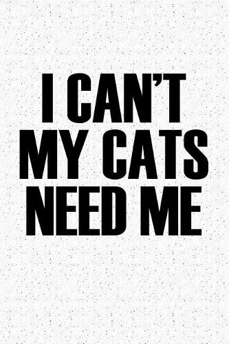 I Cant My Cats Need Me
