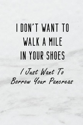 I Don't Want to Walk a Mile in Your Shoes. I Just Want to Borrow Your Pancreas.