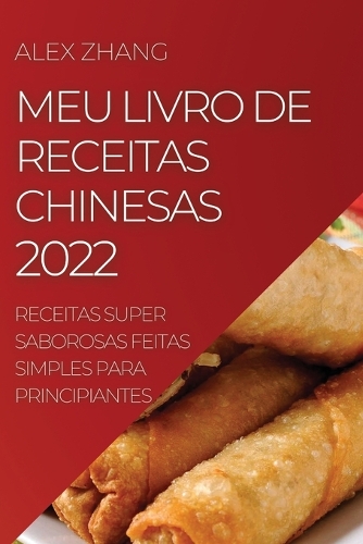 Meu Livro de Receitas Chinesas 2022: Receitas Super Saborosas Feitas Simples Para Principiantes