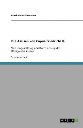Die Assisen von Capua Friedrichs II.: Von Umgestaltung und Durchsetzung des Königreichs Sizilien(German)