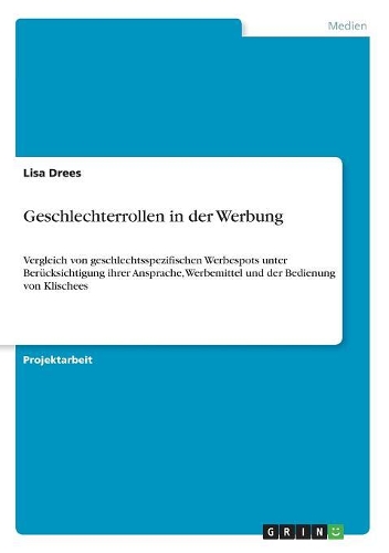 Geschlechterrollen in der Werbung: Vergleich von geschlechtsspezifischen Werbespots unter Berücksichtigung ihrer Ansprache, Werbemittel und der Bedienung von Klischees