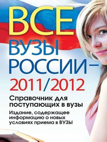 Vse Vuzy Rossii 2011/2012. Spravochnik Dlya Postupayuschih V Vuzy. Izdanie, Soderzhaschee Informatsiyu O Novyh Usloviyah Priema V VUZy