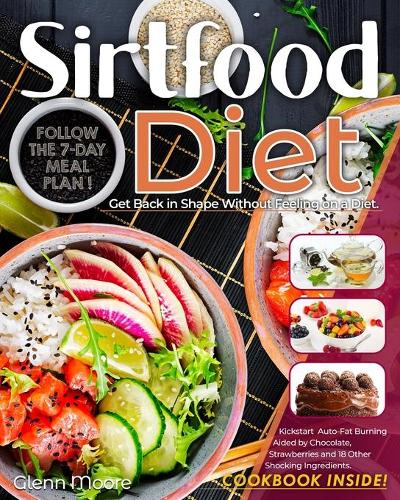 Sirtfood Diet: Get Back in Shape Without Feeling on a Diet. Follow the 7-Day Meal Plan and Kickstart Auto-Fat Burning Aided by Chocolate, Strawberries and 18 Other