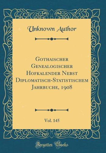 Gothaischer Genealogischer Hofkalender Nebst Diplomatisch-Statistischem Jahrbuche, 1908, Vol. 145 (Classic Reprint)