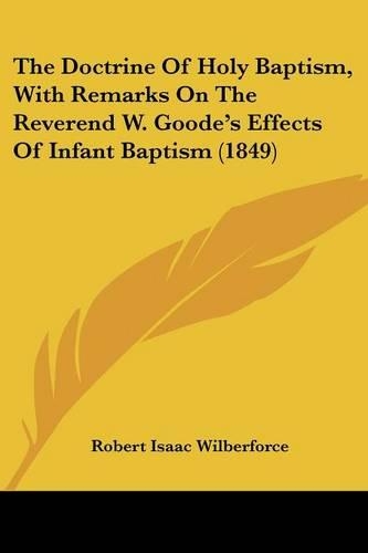 The Doctrine Of Holy Baptism, With Remarks On The Reverend W. Goode's Effects Of Infant Baptism (1849)