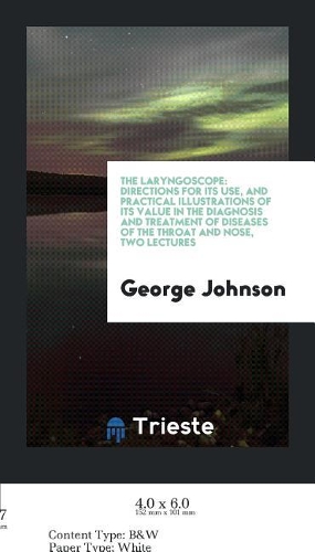The Laryngoscope: Directions for Its Use, and Practical Illustrations of Its Value in the Diagnosis and Treatment of Diseases of the Throat and Nose, Two Lectures