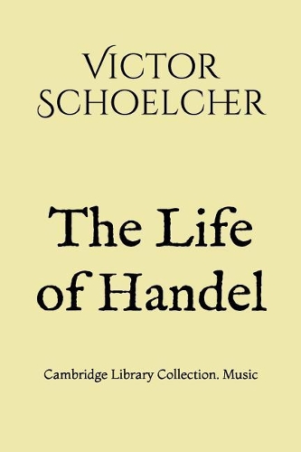 The Life of Handel: Cambridge Library Collection. Music