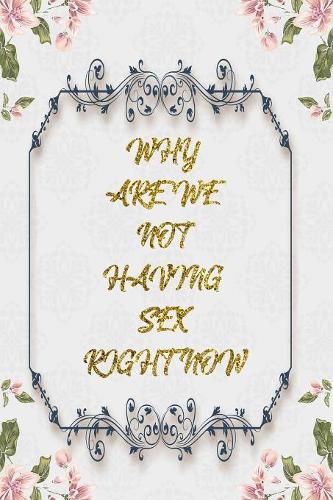 Why Are We Not Having Sex Right Now: Sunflower Lined Journal - Flower Lined Diary, Planner, Gratitude, Writing, Travel, Goal, Pregnancy, Fitness, Prayer, Diet, Weight Loss, Food, Gratef