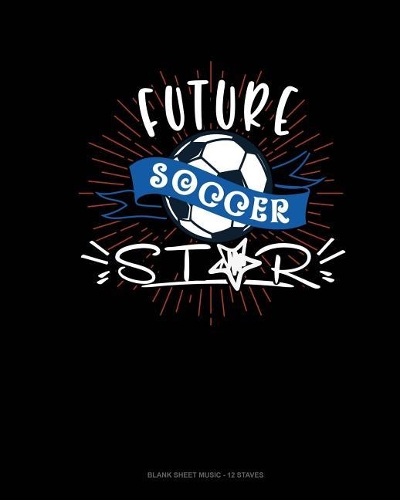 Future Soccer Star: Blank Sheet Music - 12 Staves