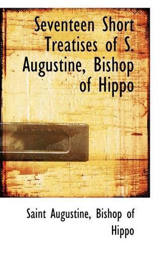 Seventeen Short Treatises of S. Augustine, Bishop of Hippo