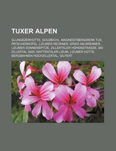 Tuxer Alpen: Glungezerhutte, Goldbichl, Magnesitbergwerk Tux, Patscherkofel, Lizumer Reckner, Gries Am Brenner, Lizumer Sonnenspitze(German)