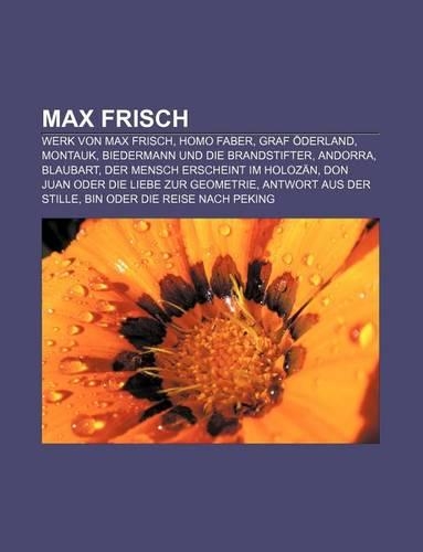 Max Frisch: Werk Von Max Frisch, Homo Faber, Graf Oderland, Montauk, Biedermann Und Die Brandstifter, Andorra, Blaubart(German)