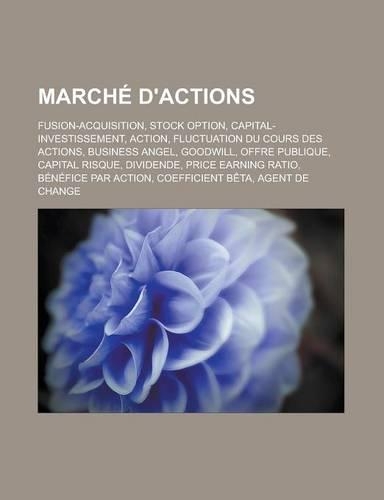 Marche D'Actions: Fusion-Acquisition, Stock Option, Capital-Investissement, Action, Fluctuation Du Cours Des Actions, Business Angel, Goodwill, Offre Publique, Capita(French)