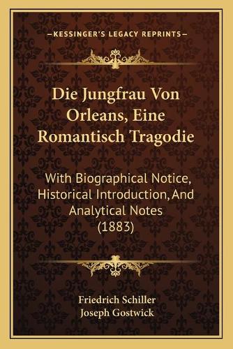 Die Jungfrau Von Orleans, Eine Romantisch Tragodie: With Biographical Notice, Historical Introduction, And Analytical Notes (1883)(German)