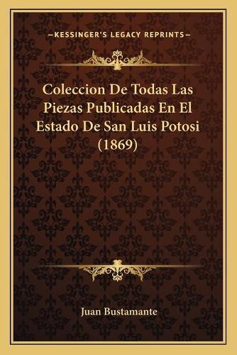 Coleccion De Todas Las Piezas Publicadas En El Estado De San Luis Potosi (1869)