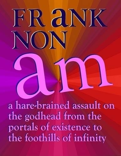 Am: A Hare-brained Assault On the Godhead from the Portals of Existence to the Foothills of Infinity