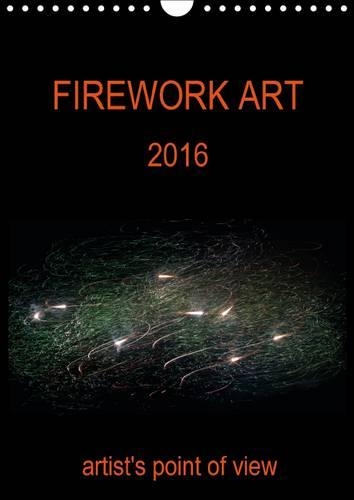 FIREWORK ART 2016 artist's point of view 2016: Artistic firework photographs(Calvendo Places)
