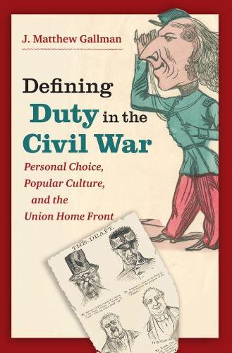 Defining Duty in the Civil War: Personal Choice, Popular Culture, and the Union Home Front(Civil War America)