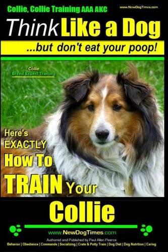 Collie, Collie Training AAA AKC Think Like a Dog But Don't Eat Your Poop! Collie Breed Expert Training: Here's EXACTLY How To TRAIN Your COLLIE(1 Collie, Collie Training AAA Akc)