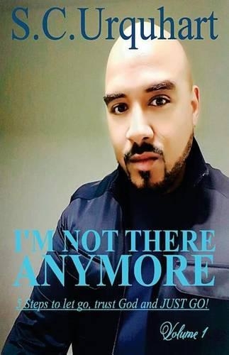 I'm not there anymore: The 5 Steps I used to let go, trust God and JUST GO!(English)