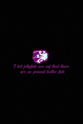 I Bet Jellyfish Are Saf That There Are No Peanut Butter Fish