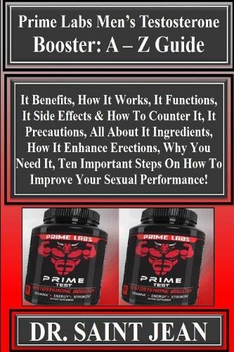 Prime Labs Men's Testosterone Booster: A - Z Guide: It Benefits, How It Works, It Functions, It Side Effects & How To Counter It, It Precautions, All About It Ingredients, How It Enhance 